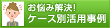お悩み解決!ケース別活用事例