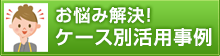 お悩み解決！ケース別活用事例